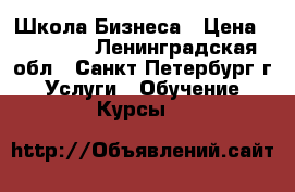 Школа Бизнеса › Цена ­ 20 000 - Ленинградская обл., Санкт-Петербург г. Услуги » Обучение. Курсы   